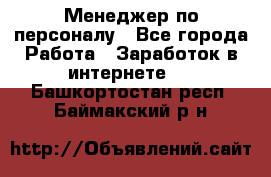 Менеджер по персоналу - Все города Работа » Заработок в интернете   . Башкортостан респ.,Баймакский р-н